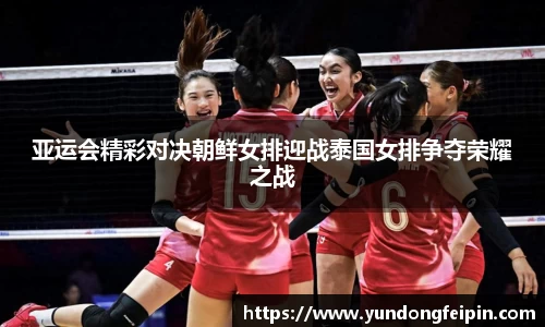 亚运会精彩对决朝鲜女排迎战泰国女排争夺荣耀之战