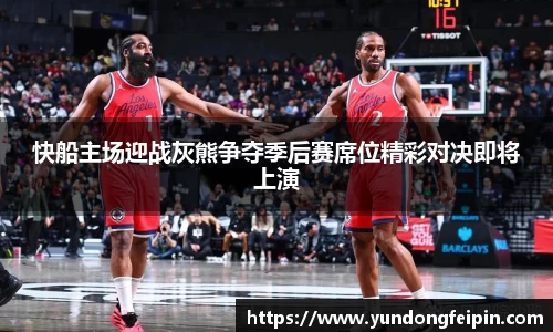 快船主场迎战灰熊争夺季后赛席位精彩对决即将上演