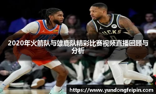 2020年火箭队与雄鹿队精彩比赛视频直播回顾与分析
